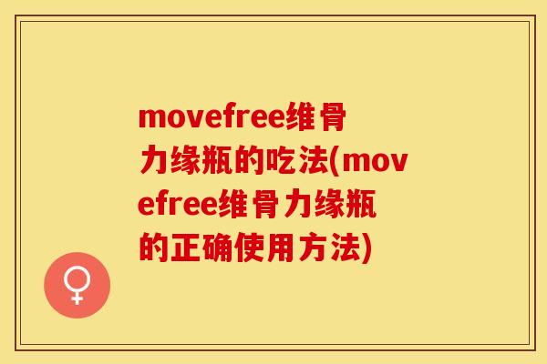 movefree维骨力缘瓶的吃法(movefree维骨力缘瓶的正确使用方法)