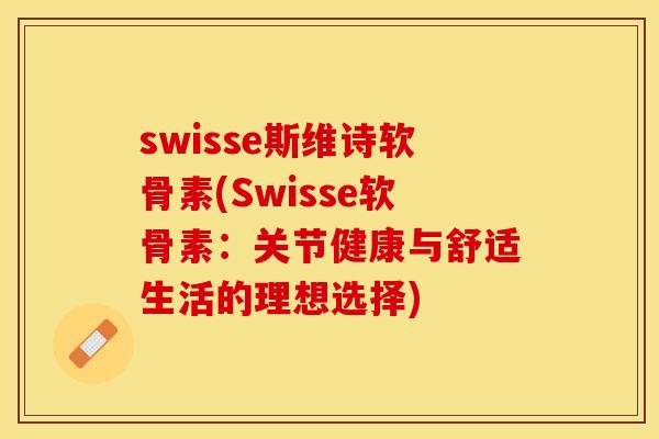 swisse斯维诗软骨素(Swisse软骨素：关节健康与舒适生活的理想选择)