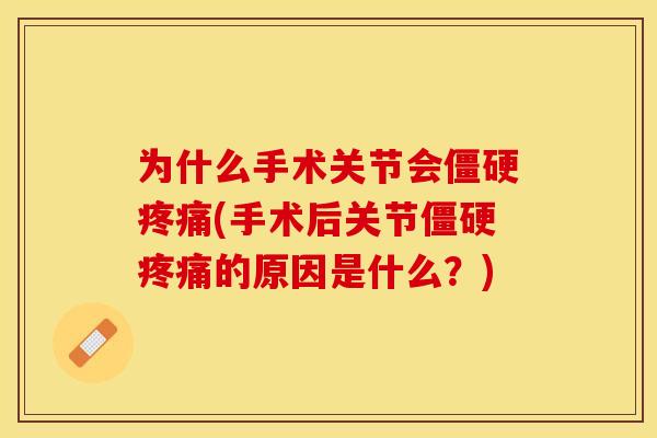 为什么手术关节会僵硬疼痛(手术后关节僵硬疼痛的原因是什么？)