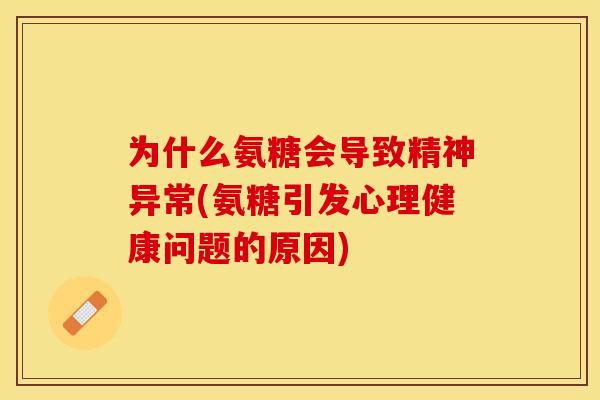 为什么氨糖会导致精神异常(氨糖引发心理健康问题的原因)-第1张图片-关节保镖