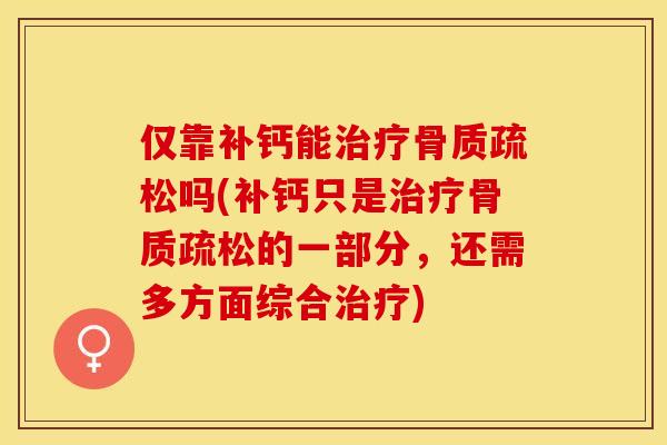 仅靠补钙能治疗骨质疏松吗(补钙只是治疗骨质疏松的一部分，还需多方面综合治疗)-第1张图片-关节保镖