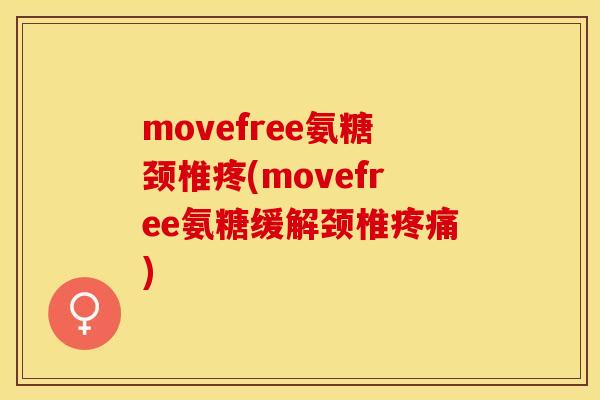 movefree氨糖颈椎疼(movefree氨糖缓解颈椎疼痛)