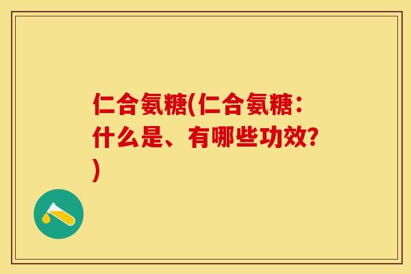 仁合氨糖(仁合氨糖：什么是、有哪些功效？)