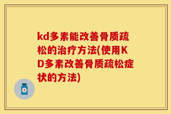 kd多素能改善骨质疏松的治疗方法(使用KD多素改善骨质疏松症状的方法)