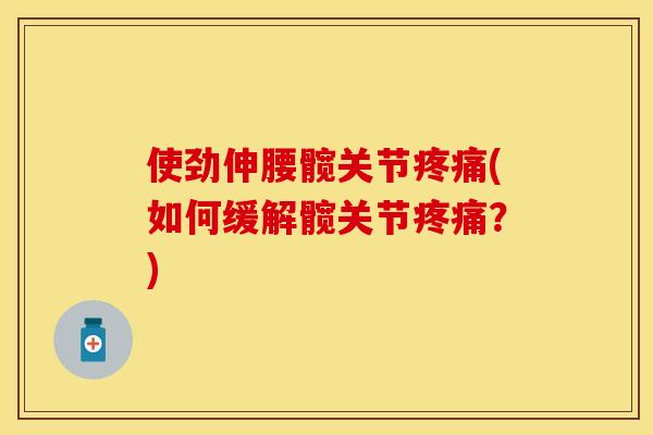 使劲伸腰髋关节疼痛(如何缓解髋关节疼痛？)