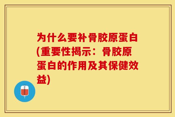 为什么要补骨胶原蛋白(重要性揭示：骨胶原蛋白的作用及其保健效益)