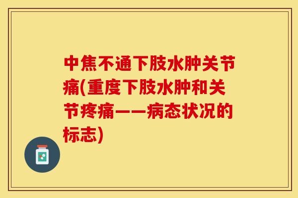 中焦不通下肢水肿关节痛(重度下肢水肿和关节疼痛——病态状况的标志)