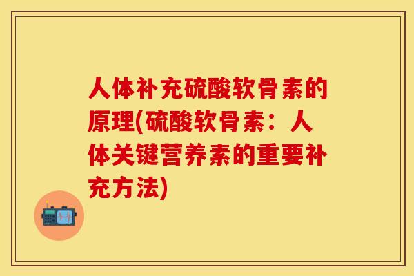 人体补充硫酸软骨素的原理(硫酸软骨素：人体关键营养素的重要补充方法)