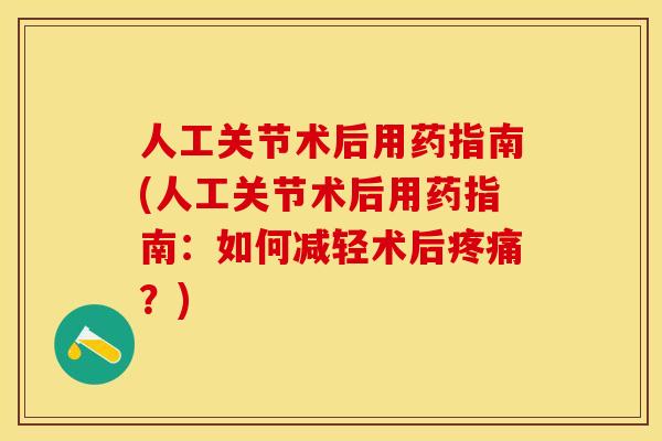 人工关节术后用药指南(人工关节术后用药指南：如何减轻术后疼痛？)