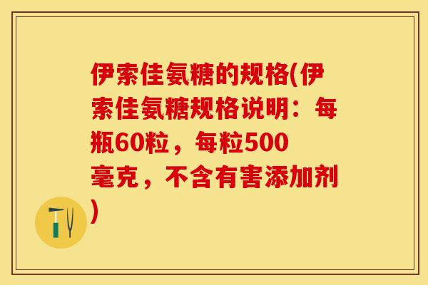 伊索佳氨糖的规格(伊索佳氨糖规格说明：每瓶60粒，每粒500毫克，不含有害添加剂)