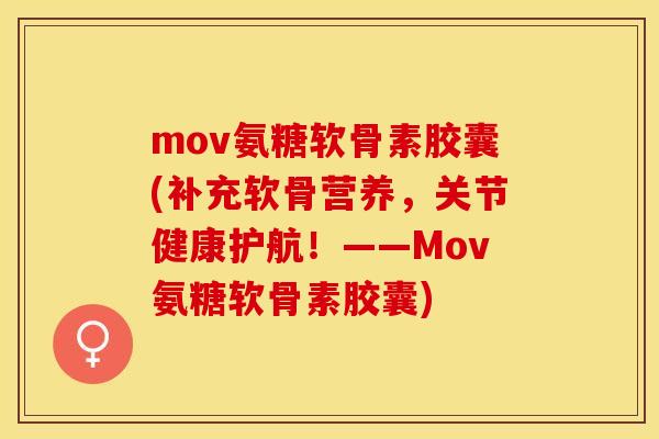 mov氨糖软骨素胶囊(补充软骨营养，关节健康护航！——Mov氨糖软骨素胶囊)