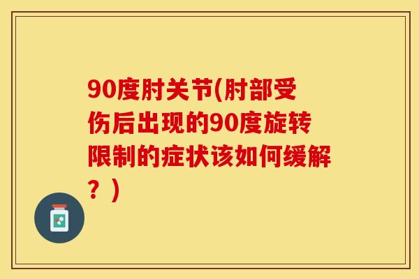 90度肘关节(肘部受伤后出现的90度旋转限制的症状该如何缓解？)