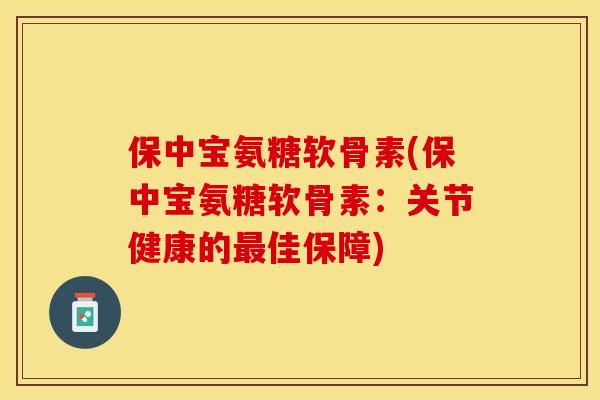 保中宝氨糖软骨素(保中宝氨糖软骨素：关节健康的最佳保障)