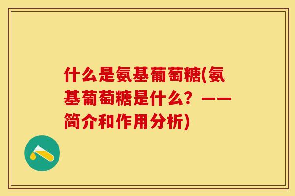 什么是氨基葡萄糖(氨基葡萄糖是什么？——简介和作用分析)