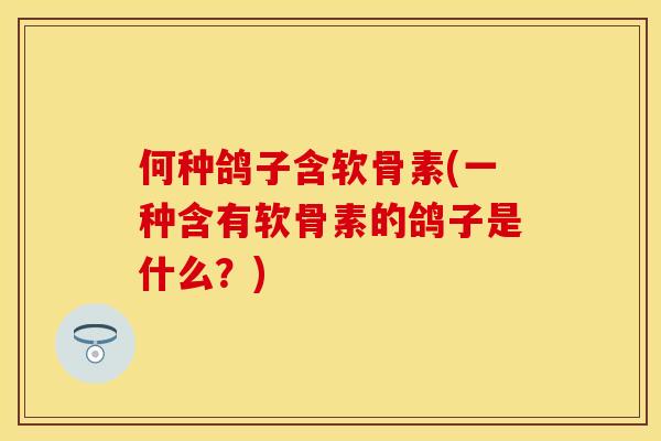 何种鸽子含软骨素(一种含有软骨素的鸽子是什么？)