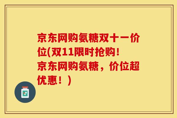 京东网购氨糖双十一价位(双11限时抢购！京东网购氨糖，价位超优惠！)-第1张图片-关节保镖