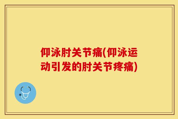 仰泳肘关节痛(仰泳运动引发的肘关节疼痛)