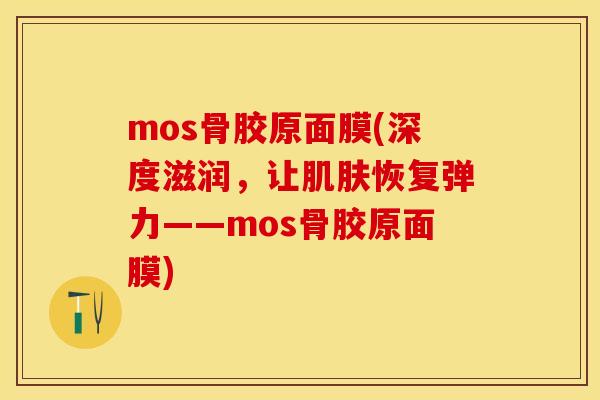 mos骨胶原面膜(深度滋润，让肌肤恢复弹力——mos骨胶原面膜)