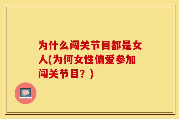 为什么闯关节目都是女人(为何女性偏爱参加闯关节目？)