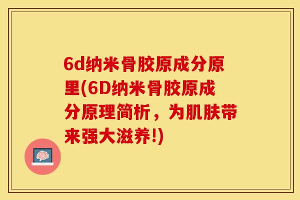 6d纳米骨胶原成分原里(6D纳米骨胶原成分原理简析，为肌肤带来强大滋养!)