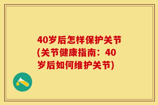 40岁后怎样保护关节(关节健康指南：40岁后如何维护关节)