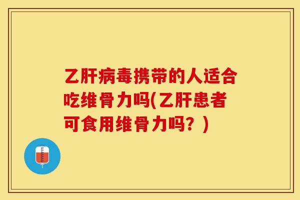 乙肝病毒携带的人适合吃维骨力吗(乙肝患者可食用维骨力吗？)