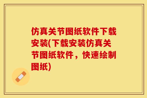 仿真关节图纸软件下载安装(下载安装仿真关节图纸软件，快速绘制图纸)