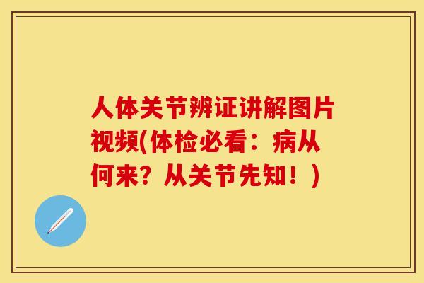 人体关节辨证讲解图片视频(体检必看：病从何来？从关节先知！)