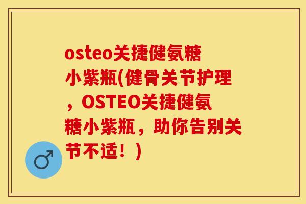 osteo关捷健氨糖小紫瓶(健骨关节护理，OSTEO关捷健氨糖小紫瓶，助你告别关节不适！)