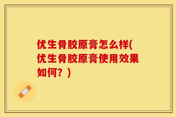 优生骨胶原膏怎么样(优生骨胶原膏使用效果如何？)