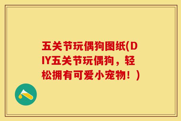 五关节玩偶狗图纸(DIY五关节玩偶狗，轻松拥有可爱小宠物！)