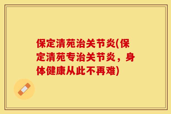 保定清苑治关节炎(保定清苑专治关节炎，身体健康从此不再难)