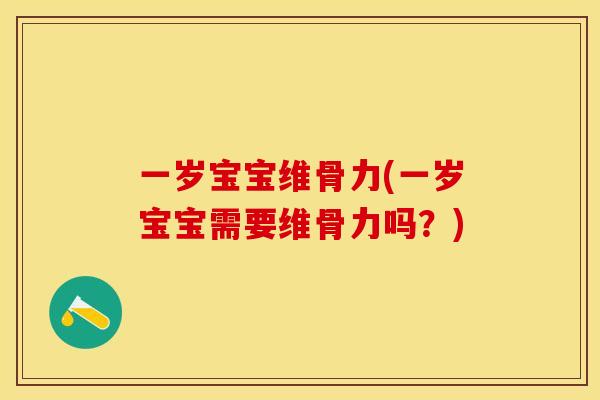 一岁宝宝维骨力(一岁宝宝需要维骨力吗？)