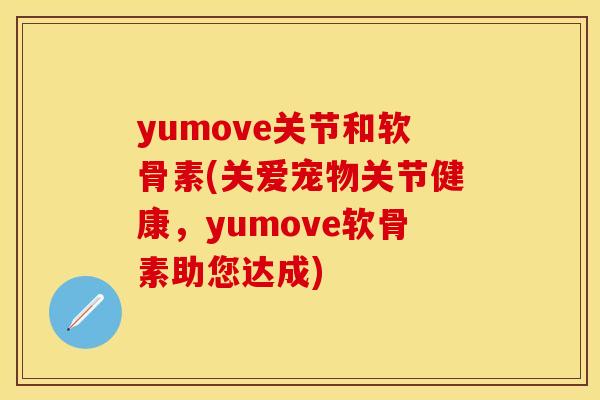 yumove关节和软骨素(关爱宠物关节健康，yumove软骨素助您达成)