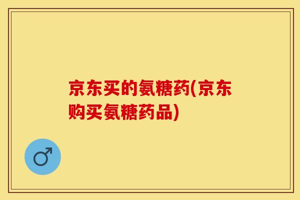 京东买的氨糖药(京东购买氨糖药品)