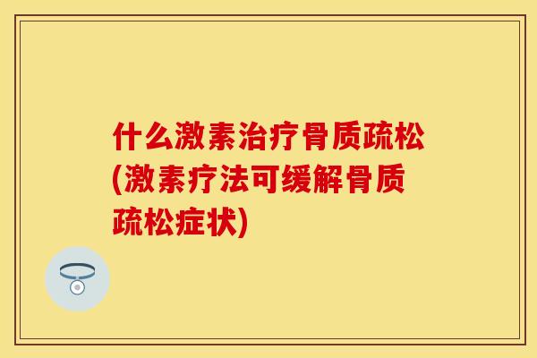 什么激素治疗骨质疏松(激素疗法可缓解骨质疏松症状)
