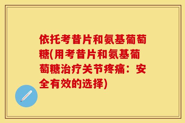 依托考昔片和氨基葡萄糖(用考昔片和氨基葡萄糖治疗关节疼痛：安全有效的选择)