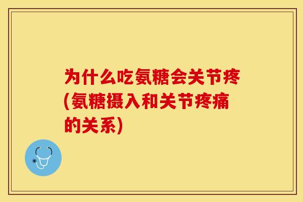 为什么吃氨糖会关节疼(氨糖摄入和关节疼痛的关系)