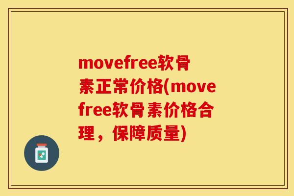 movefree软骨素正常价格(movefree软骨素价格合理，保障质量)