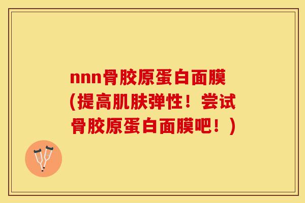 nnn骨胶原蛋白面膜(提高肌肤弹性！尝试骨胶原蛋白面膜吧！)