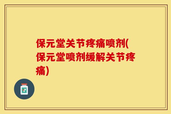 保元堂关节疼痛喷剂(保元堂喷剂缓解关节疼痛)