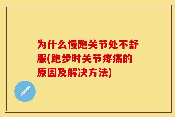 为什么慢跑关节处不舒服(跑步时关节疼痛的原因及解决方法)