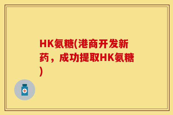 HK氨糖(港商开发新药，成功提取HK氨糖)