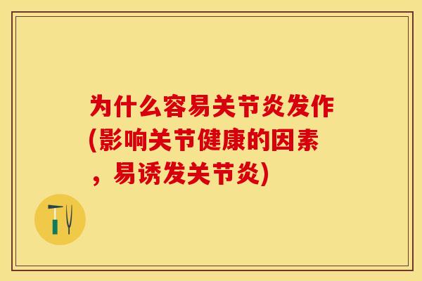 为什么容易关节炎发作(影响关节健康的因素，易诱发关节炎)
