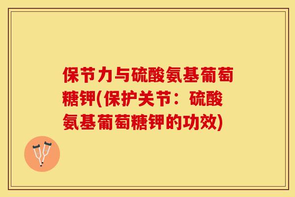 保节力与硫酸氨基葡萄糖钾(保护关节：硫酸氨基葡萄糖钾的功效)