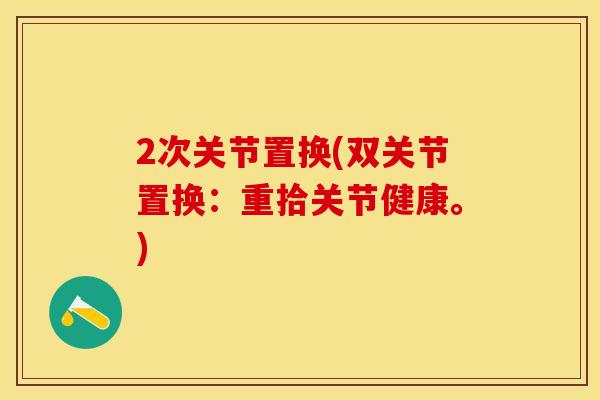 2次关节置换(双关节置换：重拾关节健康。)