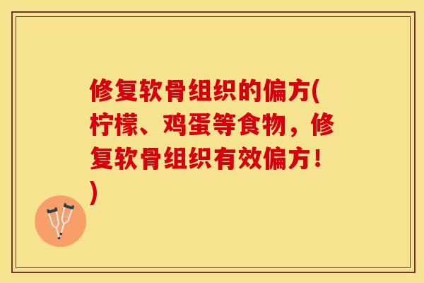 修复软骨组织的偏方(柠檬、鸡蛋等食物，修复软骨组织有效偏方！)