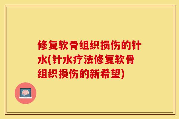 修复软骨组织损伤的针水(针水疗法修复软骨组织损伤的新希望)