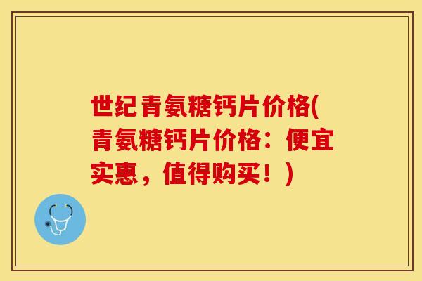 世纪青氨糖钙片价格(青氨糖钙片价格：便宜实惠，值得购买！)