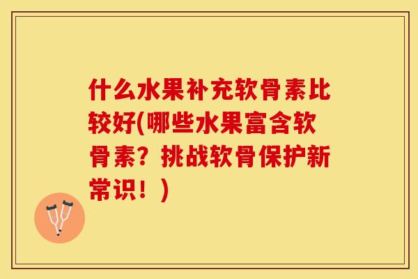 什么水果补充软骨素比较好(哪些水果富含软骨素？挑战软骨保护新常识！)